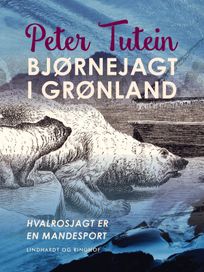 Bjørnejagt i Grønland. Hvalrosjagt er en mandesport, eBook by Peter Tutein