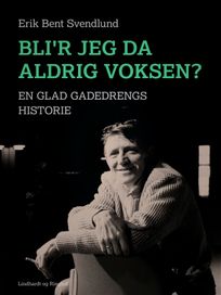 Bli'r jeg da aldrig voksen? En glad gadedrengs historie, eBook by Erik Bent Svendlund