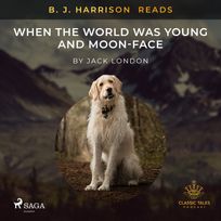 B. J. Harrison Reads When the World Was Young and Moon-Face, audiobook by Jack London