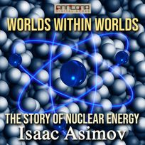 Worlds Within Worlds - The Story of Nuclear Energy, audiobook by Isaac Asimov