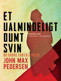 Et ualmindeligt dumt svin – og andre fortællinger, eBook by John Max Pedersen